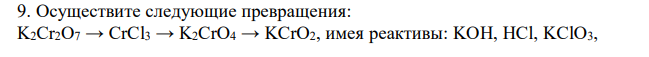 Осуществите следующие превращения: K2Cr2O7 → CrCl3 → K2CrO4 → KCrO2, имея реактивы: KOH, HCl, KClO3, KNO2, K2SO3, H2O.