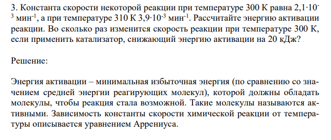 Константа скорости некоторой реакции при температуре 300 К равна 2,1∙10- 3 мин-1 , а при температуре 310 К 3,9∙10-3 мин-1 . Рассчитайте энергию активации реакции. Во сколько раз изменится скорость реакции при температуре 300 К, если применить катализатор, снижающий энергию активации на 20 кДж? 