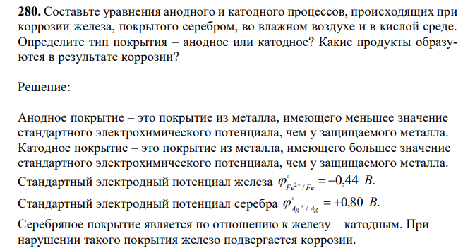 Составьте уравнения анодного и катодного процессов, происходящих при коррозии железа, покрытого серебром, во влажном воздухе и в кислой среде. Определите тип покрытия – анодное или катодное? Какие продукты образуются в результате коррозии? 