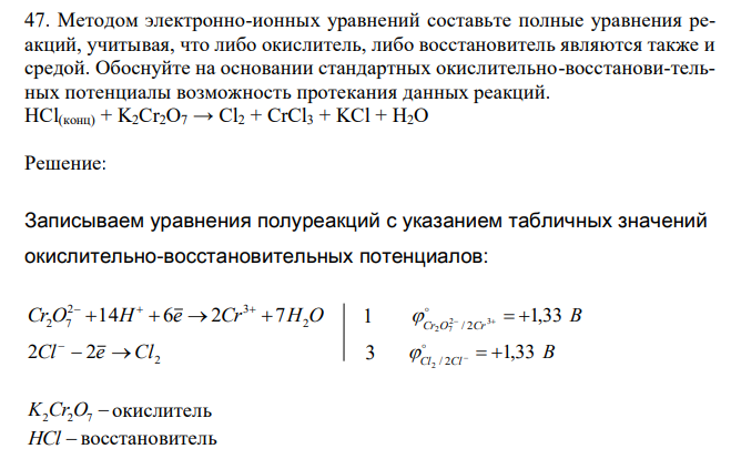 Методом электронно-ионных уравнений составьте полные уравнения реакций, учитывая, что либо окислитель, либо восстановитель являются также и средой. Обоснуйте на основании стандартных окислительно-восстанови-тельных потенциалы возможность протекания данных реакций. HCl(конц) + K2Cr2O7 → Cl2 + CrCl3 + KCl + H2O 