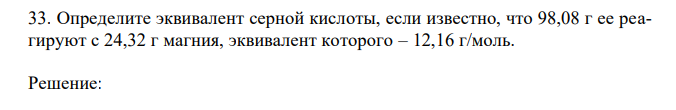 Определите эквивалент серной кислоты, если известно, что 98,08 г ее реагируют с 24,32 г магния, эквивалент которого – 12,16 г/моль. 