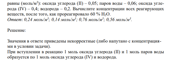 Начальные концентрации веществ в реакции CO Н2О CO2 H2 были равны (моль/м3 ): оксида углерода (II) – 0,05; паров воды – 0,06; оксида углерода (IV) – 0,4; водорода – 0,2. Вычислите концентрации всех реагирующих веществ, после того, как прореагировало 60 % H2O.