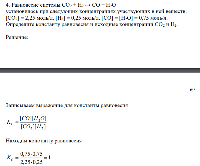  Равновесие системы CO2 + H2 ↔ CO + H2O установилось при следующих концентрациях участвующих в ней веществ: [CO2] = 2,25 моль/л, [H2] = 0,25 моль/л, [CO] = [H2O] = 0,75 моль/л. Определите константу равновесия и исходные концентрации CO2 и H2. 