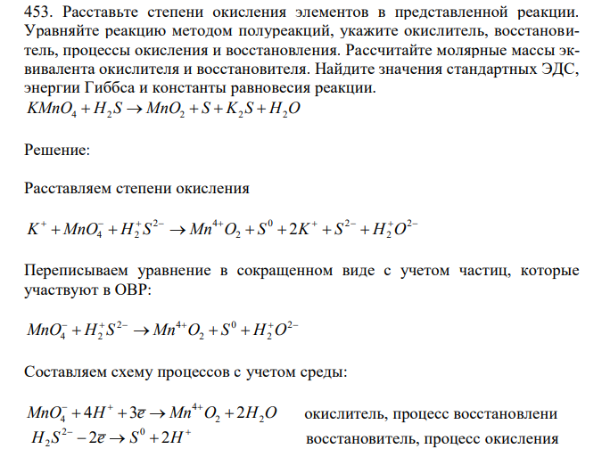 Расставьте степени окисления элементов в представленной реакции. Уравняйте реакцию методом полуреакций, укажите окислитель, восстановитель, процессы окисления и восстановления. Рассчитайте молярные массы эквивалента окислителя и восстановителя. Найдите значения стандартных ЭДС, энергии Гиббса и константы равновесия реакции. KMnO4  H2 S  MnO2  S  K2 S  H2O 