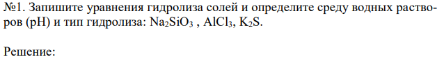  Запишите уравнения гидролиза солей и определите среду водных растворов (рН) и тип гидролиза: Na2SiO3 , AlCl3, K2S. 