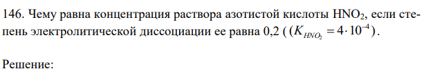 Чему равна концентрация раствора азотистой кислоты HNO2, если степень электролитической диссоциации ее равна 0,2 ( ( 4 10 ) 4 2    KHNO . 