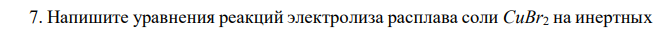 Напишите уравнения реакций электролиза расплава соли CuBr2 на инертных электродах. 