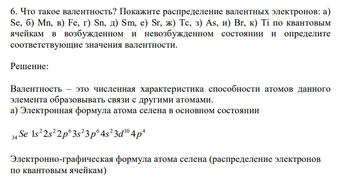  Что такое валентность? Покажите распределение валентных электронов: а) Se, б) Mn, в) Fe, г) Sn, д) Sm, е) Sr, ж) Tc, з) As, и) Br, к) Ti по квантовым ячейкам в возбужденном и невозбужденном состоянии и определите соответствующие значения валентности. 