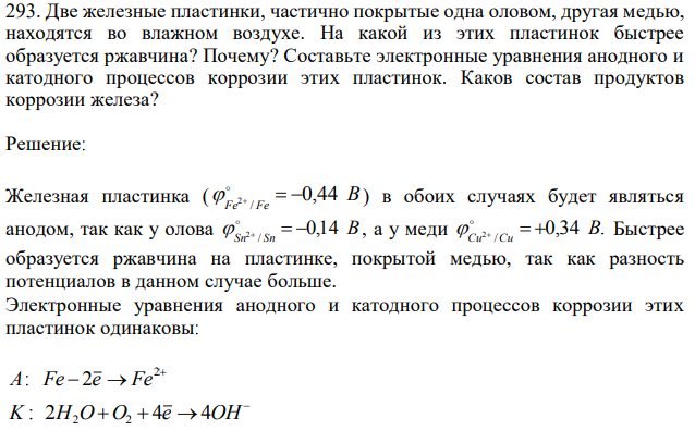 Две железные пластинки, частично покрытые одна оловом, другая медью, находятся во влажном воздухе. На какой из этих пластинок быстрее образуется ржавчина? Почему? Составьте электронные уравнения анодного и катодного процессов коррозии этих пластинок. Каков состав продуктов коррозии железа? 