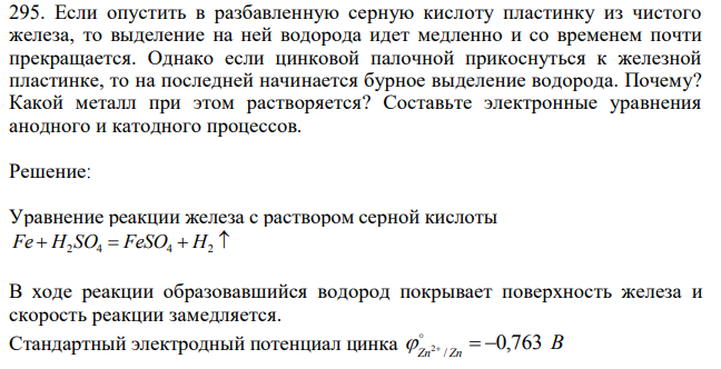 Если опустить в разбавленную серную кислоту пластинку из чистого железа, то выделение на ней водорода идет медленно и со временем почти прекращается. Однако если цинковой палочной прикоснуться к железной пластинке, то на последней начинается бурное выделение водорода. Почему? Какой металл при этом растворяется? Составьте электронные уравнения анодного и катодного процессов. 