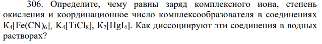 Определите, чему равны заряд комплексного иона, степень окисления и координационное число комплексообразователя в соединениях К4[Fе(СN)6], K4[TiCl8], К2[НgI4]. Как диссоциируют эти соединения в водных растворах? 