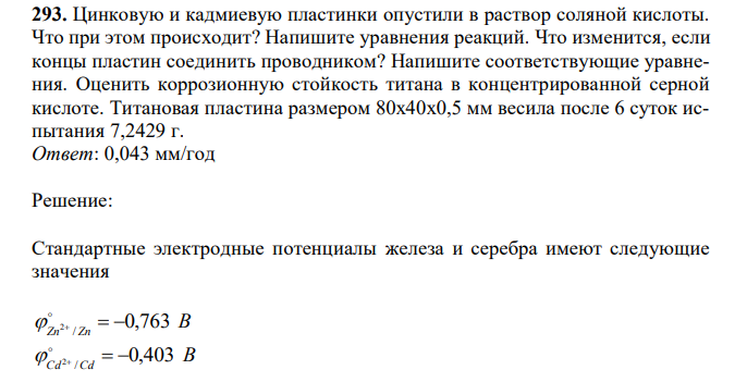 Цинковую и кадмиевую пластинки опустили в раствор соляной кислоты. Что при этом происходит? Напишите уравнения реакций. Что изменится, если концы пластин соединить проводником? Напишите соответствующие уравнения. Оценить коррозионную стойкость титана в концентрированной серной кислоте. Титановая пластина размером 80х40х0,5 мм весила после 6 суток испытания 7,2429 г. 