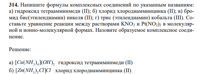Напишите формулы комплексных соединений по указанным названиям: а) гидроксид тетраамминмеди (II); б) хлорид хлородиамминцинка (II); в) бромид бис(этилендиамин) никеля (II); г) трис (этилендиамин) кобальта (III). Составьте уравнение реакции между растворами KNO2 и Pt(NO2)2 в молекулярной и ионно-молекулярной формах. Назовите образуемое комплексное соединение.
