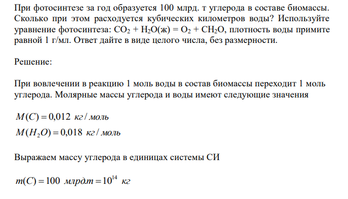 При фотосинтезе за год образуется 100 млрд. т углерода в составе биомассы. Сколько при этом расходуется кубических километров воды? Используйте уравнение фотосинтеза: CO2 + H2O(ж) = O2 + CH2O, плотность воды примите равной 1 г/мл. Ответ дайте в виде целого числа, без размерности. 