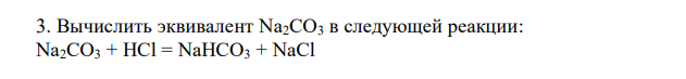 Вычислить эквивалент Na2CO3 в следующей реакции: Na2CO3 + HCl = NaHCO3 + NaCl