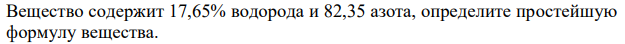 Вещество содержит 17,65% водорода и 82,35 азота, определите простейшую формулу вещества. 