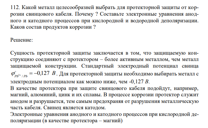  Какой металл целесообразней выбрать для протекторной защиты от коррозии свинцового кабеля. Почему ? Составьте электронные уравнения анодного и катодного процессов при кислородной и водородной деполяризации. Каков состав продуктов коррозии ? 