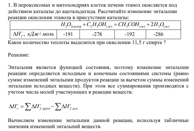  В пероксисомах и митохондриях клеток печени этанол окисляется под действием каталазы до ацетальдегида. Рассчитайте изменение энтальпии реакции окисления этанола в присутствии каталазы:  H2O2(водн) С2H5OH(ж)  CH3COH(ж)  2H2O(ж) H кДж моль f , /   -191 -278 -192 -286 Какое количество теплоты выделится при окислении 11,5 г спирта ? 
