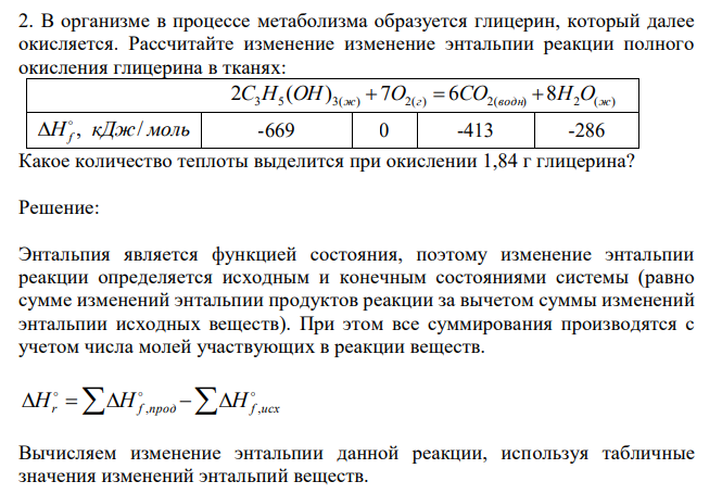  В организме в процессе метаболизма образуется глицерин, который далее окисляется. Рассчитайте изменение изменение энтальпии реакции полного окисления глицерина в тканях:  3 5 3( ) 7 2( ) 6 2( ) 8 2 ( ) 2C H (OH) ж  O г  CO водн  H O ж H кДж моль f , /   -669 0 -413 -286 Какое количество теплоты выделится при окислении 1,84 г глицерина? 