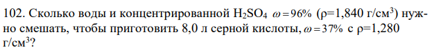 Сколько воды и концентрированной H2SO4   96% (ρ=1,840 г/см3 ) нужно смешать, чтобы приготовить 8,0 л серной кислоты,   37% с ρ=1,280 г/см3 ? 