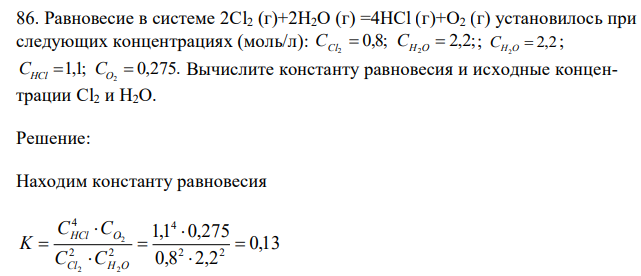 Равновесие в системе 2Cl2 (г)+2Н2О (г) =4НCl (г)+О2 (г) установилось при следующих концентрациях (моль/л): 0,8; 2,2; 2 2 CCl CH O ; 2,2 2 СH O ; 1,1; 0,275. 2 CHCl CO Вычислите константу равновесия и исходные концентрации Cl2 и Н2О.