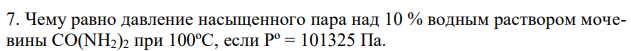 Чему равно давление насыщенного пара над 10 % водным раствором мочевины CO(NH2)2 при 100ºС, если Pº = 101325 Па. 