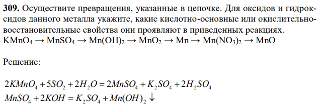 Осуществите превращения, указанные в цепочке. Для оксидов и гидроксидов данного металла укажите, какие кислотно-основные или окислительновосстановительные свойства они проявляют в приведенных реакциях. KMnO4 → MnSO4 → Mn(OH)2 → MnO2 → Mn → Mn(NO3)2 → MnO