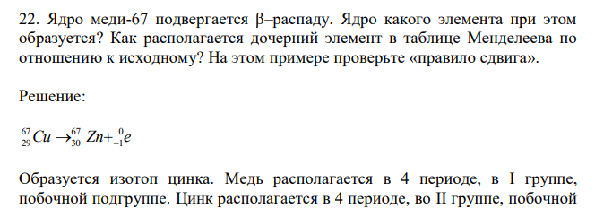 Ядро меди-67 подвергается β–распаду. Ядро какого элемента при этом образуется? Как располагается дочерний элемент в таблице Менделеева по отношению к исходному? На этом примере проверьте «правило сдвига».