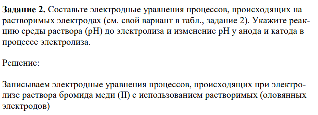 Составьте электродные уравнения процессов, происходящих на растворимых электродах (см. свой вариант в табл., задание 2). Укажите реакцию среды раствора (рН) до электролиза и изменение рН у анода и катода в процессе электролиза.