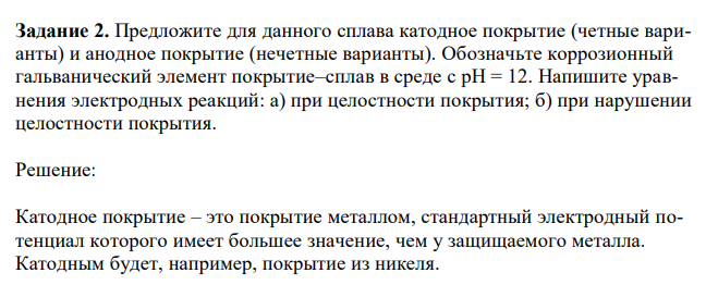 Предложите для данного сплава катодное покрытие (четные варианты) и анодное покрытие (нечетные варианты). Обозначьте коррозионный гальванический элемент покрытие–сплав в среде с рН = 12. Напишите уравнения электродных реакций: а) при целостности покрытия; б) при нарушении целостности покрытия.