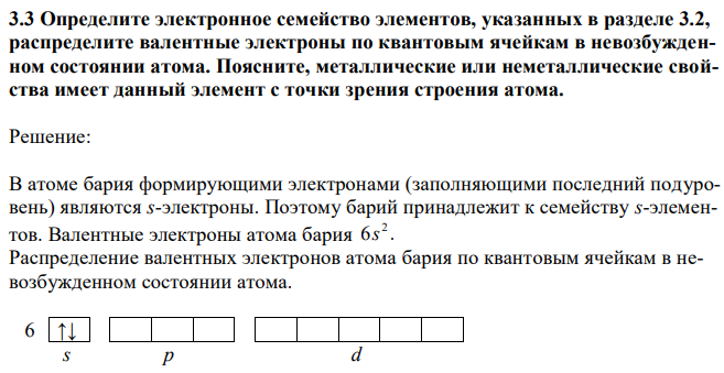 Определите электронное семейство элементов, указанных в разделе 3.2, распределите валентные электроны по квантовым ячейкам в невозбужденном состоянии атома. Поясните, металлические или неметаллические свойства имеет данный элемент с точки зрения строения атома. 