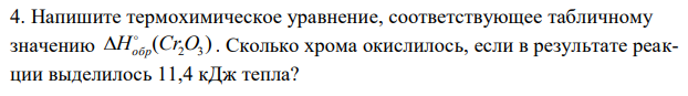 Напишите термохимическое уравнение, соответствующее табличному значению ( ) Hобр Cr2O3   . Сколько хрома окислилось, если в результате реакции выделилось 11,4 кДж тепла? 