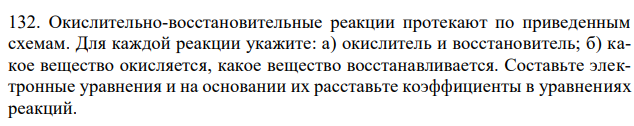 Окислительно-восстановительные реакции протекают по приведенным схемам. Для каждой реакции укажите: а) окислитель и восстановитель; б) какое вещество окисляется, какое вещество восстанавливается. Составьте электронные уравнения и на основании их расставьте коэффициенты в уравнениях реакций. 