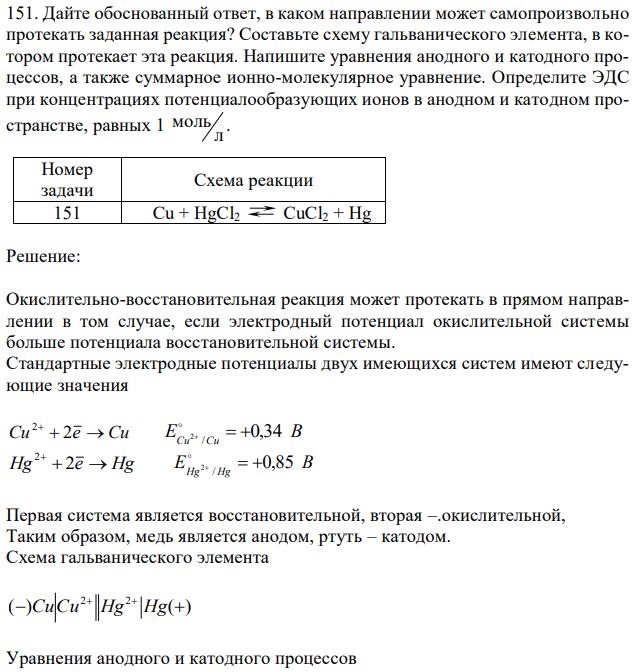 Дайте обоснованный ответ, в каком направлении может самопроизвольно протекать заданная реакция? Составьте схему гальванического элемента, в котором протекает эта реакция. Напишите уравнения анодного и катодного процессов, а также суммарное ионно-молекулярное уравнение. Определите ЭДС при концентрациях потенциалообразующих ионов в анодном и катодном пространстве, равных 1 л моль . 