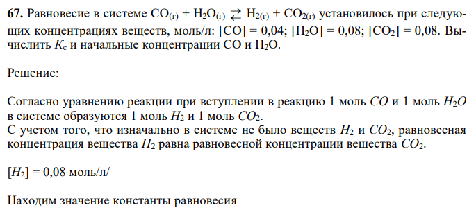  Равновесие в системе CO(г) + H2O(г)   H2(г) + CO2(г) установилось при следующих концентрациях веществ, моль/л: [CO] = 0,04; [H2O] = 0,08; [CO2] = 0,08. Вычислить Кc и начальные концентрации CO и H2O. 