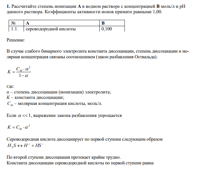  Рассчитайте степень ионизации А в водном растворе с концентрацией В моль/л и рН данного раствора. Коэффициенты активности ионов примите равными 1,00. № А В 1.1. сероводородной кислоты 0,100 