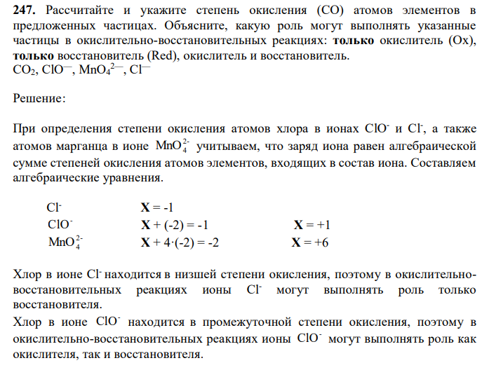  Рассчитайте и укажите степень окисления (CO) атомов элементов в предложенных частицах. Объясните, какую роль могут выполнять указанные частицы в окислительно-восстановительных реакциях: только окислитель (Ox), только восстановитель (Red), окислитель и восстановитель. CO2, ClO—, MnO4 2—, Cl— 