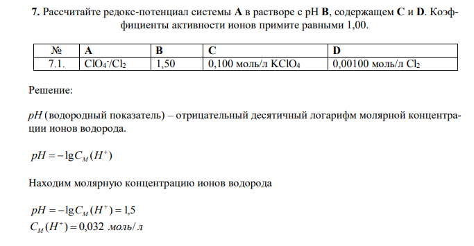  Рассчитайте редокс-потенциал системы А в растворе с рН В, содержащем С и D. Коэффициенты активности ионов примите равными 1,00. № А В C D 7.1. ClO4 - /Cl2 1,50 0,100 моль/л KClO4 0,00100 моль/л Cl2 