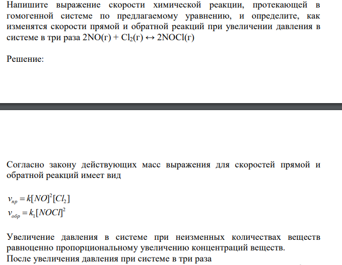  Напишите выражение скорости химической реакции, протекающей в гомогенной системе по предлагаемому уравнению, и определите, как изменятся скорости прямой и обратной реакций при увеличении давления в системе в три раза 2NO(г) + Cl2(г) ↔ 2NOCl(г) 