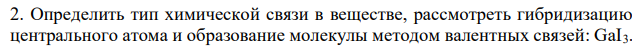 Определить тип химической связи в веществе, рассмотреть гибридизацию центрального атома и образование молекулы методом валентных связей: GaI3. 