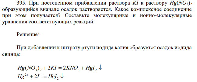 При постепенном прибавлении раствора KI к раствору Hg(NO3)2 образующийся вначале осадок растворяется. Какое комплексное соединение при этом получается? Составьте молекулярные и ионно-молекулярные уравнения соответствующих реакций. 