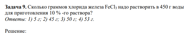 Сколько граммов хлорида железа FeCl3 надо растворить в 450 г воды для приготовления 10 % -го раствора? Ответы: 1) 5 г; 2) 45 г; 3) 50 г; 4) 53 г. 