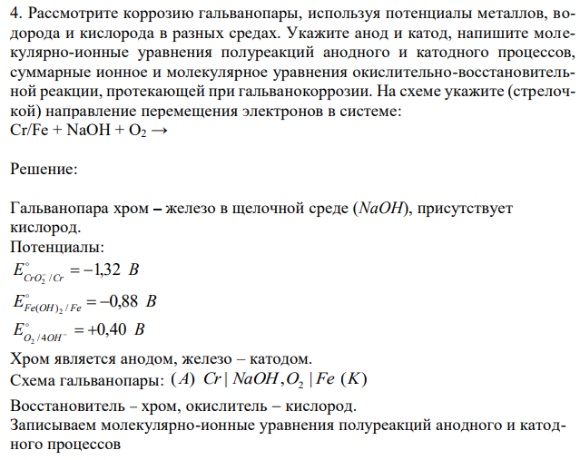 Рассмотрите коррозию гальванопары, используя потенциалы металлов, водорода и кислорода в разных средах. Укажите анод и катод, напишите молекулярно-ионные уравнения полуреакций анодного и катодного процессов, суммарные ионное и молекулярное уравнения окислительно-восстановительной реакции, протекающей при гальванокоррозии. На схеме укажите (стрелочкой) направление перемещения электронов в системе: Cr/Fe + NaOH + O2 → 
