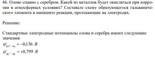 Олово спаяно с серебром. Какой из металлов будет окисляться при коррозии в атмосферных условиях? Составьте схему образующегося гальванического элемента и напишите реакции, протекающие на электродах. 