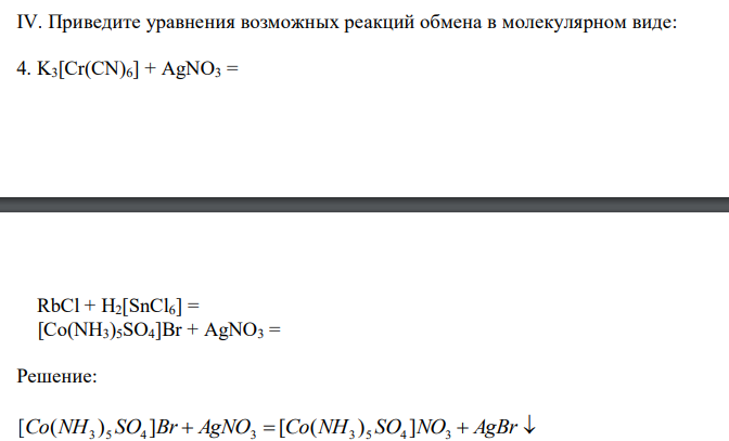  Приведите уравнения возможных реакций обмена в молекулярном виде: 4. K3[Cr(CN)6] + AgNO3 =  RbCl + H2[SnCl6] =  [Co(NH3)5SO4]Br + AgNO3 = 