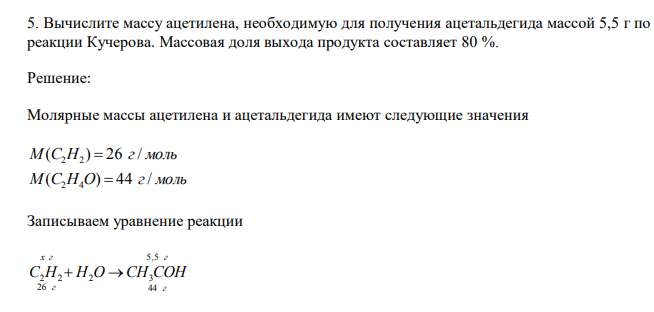 Вычислите массу ацетилена, необходимую для получения ацетальдегида массой 5,5 г по реакции Кучерова. Массовая доля выхода продукта составляет 80 %.