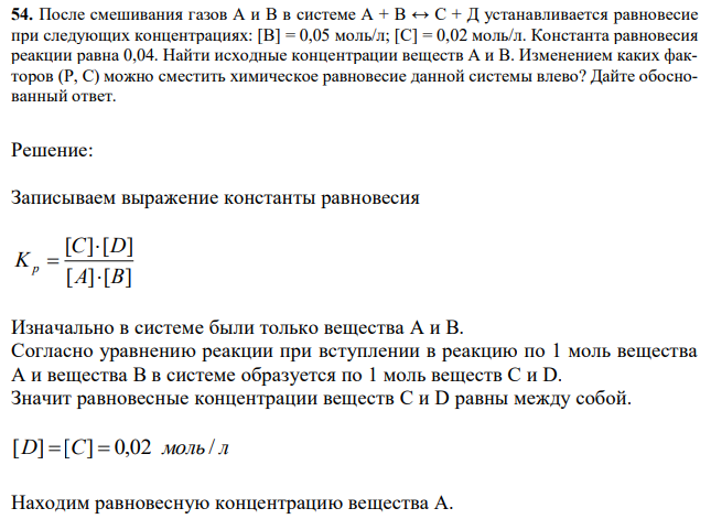 После смешивания газов А и В в системе А + В ↔ С + Д устанавливается равновесие при следующих концентрациях: [В] = 0,05 моль/л; [С] = 0,02 моль/л. Константа равновесия реакции равна 0,04. Найти исходные концентрации веществ А и В. Изменением каких факторов (Р, С) можно сместить химическое равновесие данной системы влево? Дайте обоснованный ответ. 