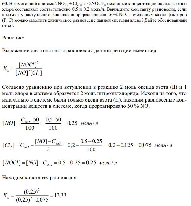 В гомогенной системе 2NO(г) + Cl2(г) ↔ 2NOCl(г) исходные концентрации оксида азота и хлора составляют соответственно 0,5 и 0,2 моль/л. Вычислите константу равновесия, если к моменту наступления равновесия прореагировало 50% NO. Изменением каких факторов (Р, С) можно сместить химическое равновесие данной системы влево? Дайте обоснованный ответ. 