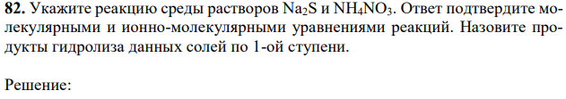 Укажите реакцию среды растворов Na2S и NH4NO3. Ответ подтвердите молекулярными и ионно-молекулярными уравнениями реакций. Назовите продукты гидролиза данных солей по 1-ой ступени. 