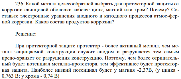 Какой металл целесообразней выбрать для протекторной защиты от коррозии свинцовой оболочки кабеля: цинк, магний или хром? Почему? Составьте электронные уравнения анодного и катодного процессов атмос-ферной коррозии. Каков состав продуктов коррозии? 